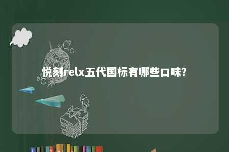 悦刻relx五代国标有哪些口味？ 